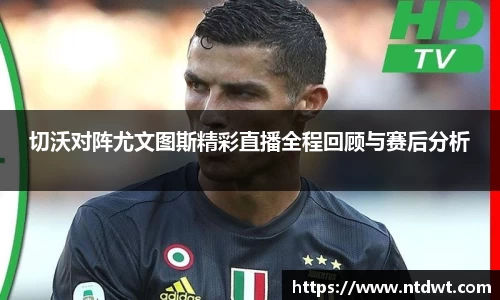 球友直播切沃对阵尤文图斯精彩直播全程回顾与赛后分析